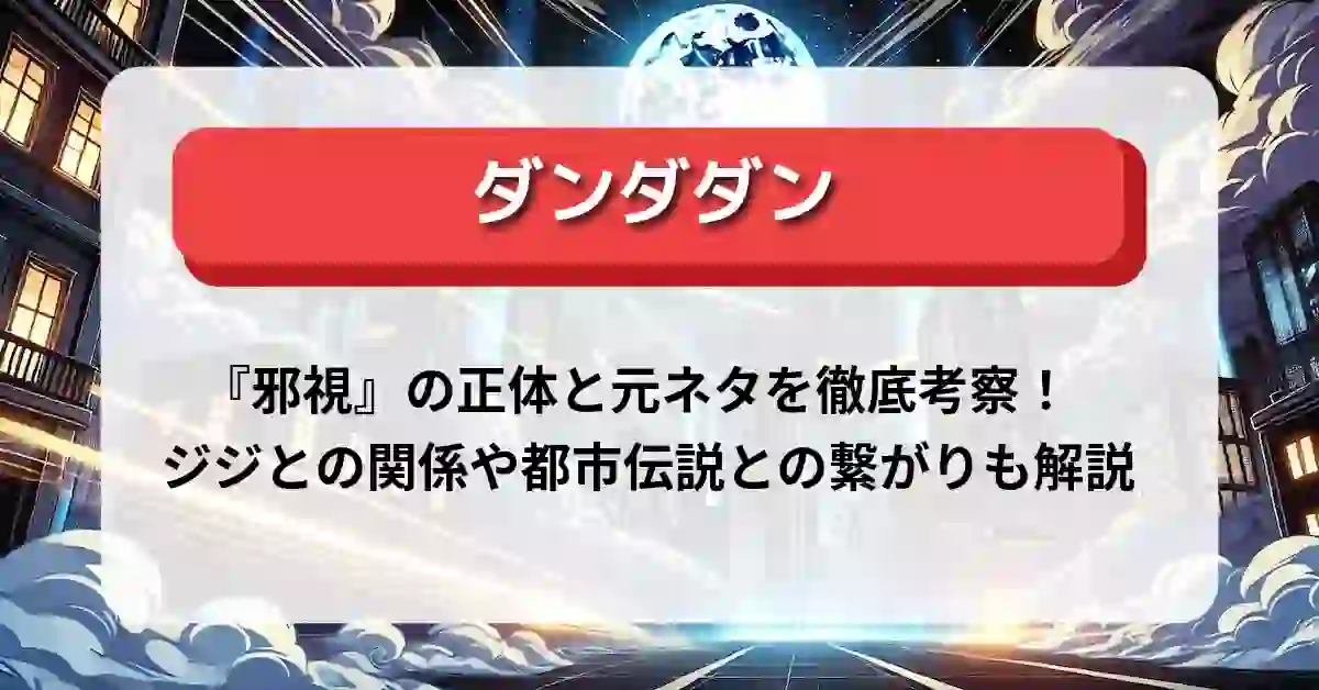 「ダンダダン」『邪視』の正体と元ネタを徹底考察！ジジとの関係や都市伝説との繋がりも解説