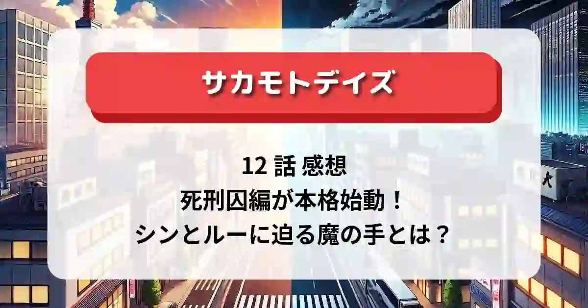 「サカモトデイズ」12話 感想：死刑囚編が本格始動！シンとルーに迫る魔の手とは？