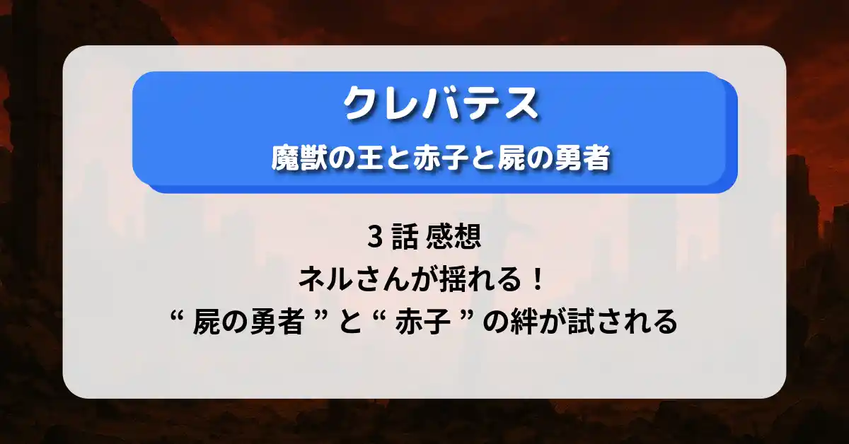 「クレバテス」3話 感想：ネルさんが揺れる！“屍の勇者”と“赤子”の絆が試される