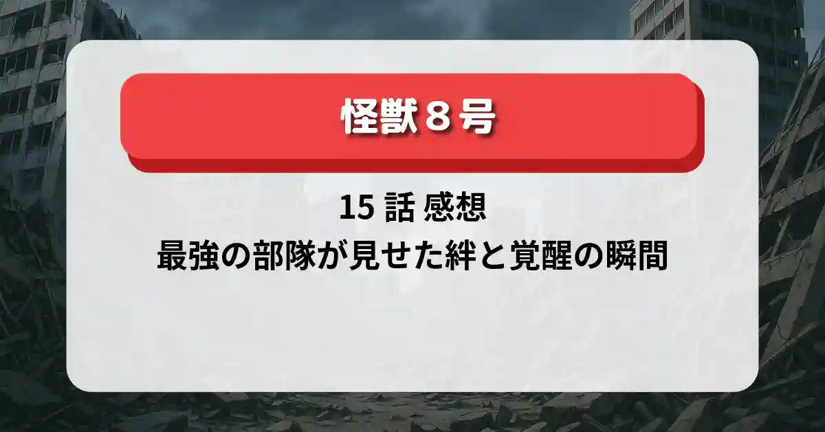 怪獣8号 15話 感想｜最強の部隊が見せた絆と覚醒の瞬間