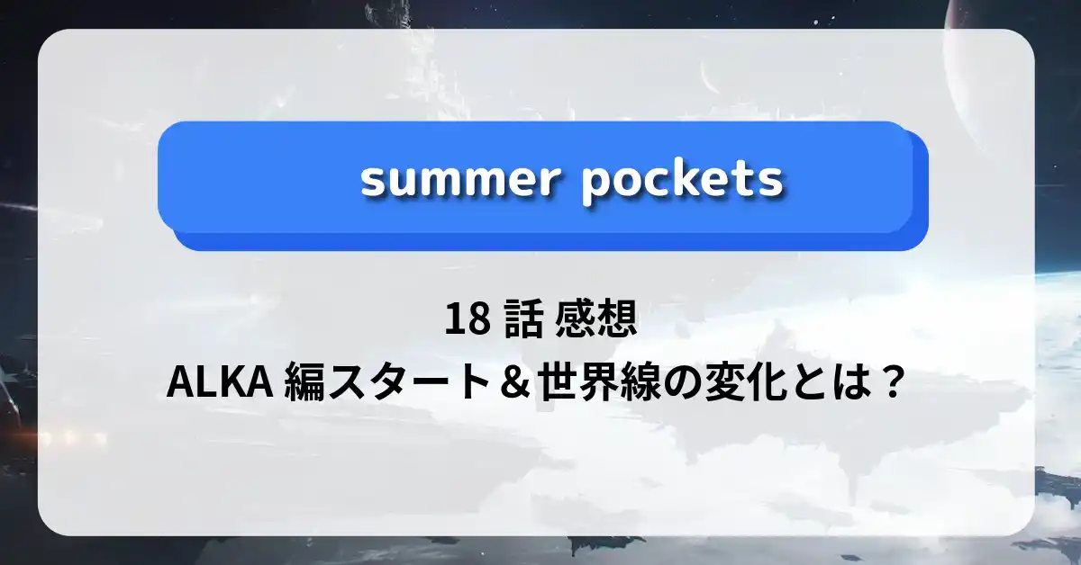 「サマーポケッツ」18話 感想｜ALKA編スタート＆世界線の変化とは？
