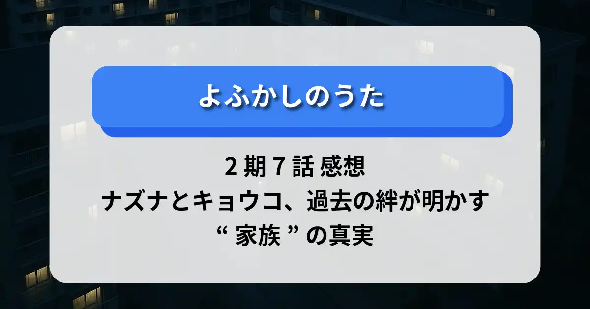 「よふかしのうた」2期7話 感想：ナズナとキョウコ、過去の絆が明かす“家族”の真実