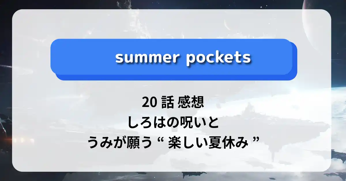 「サマーポケッツ」20話 感想｜しろはの呪いと、うみが願う“楽しい夏休み”