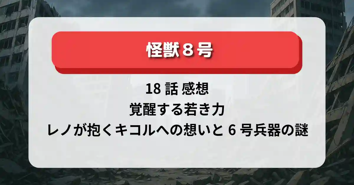 「怪獣8号」18話 感想｜覚醒する若き力、レノが抱くキコルへの想いと6号兵器の謎