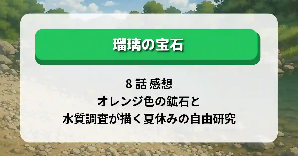 「瑠璃の宝石」8話 感想：オレンジ色の鉱石と水質調査が描く夏休みの自由研究
