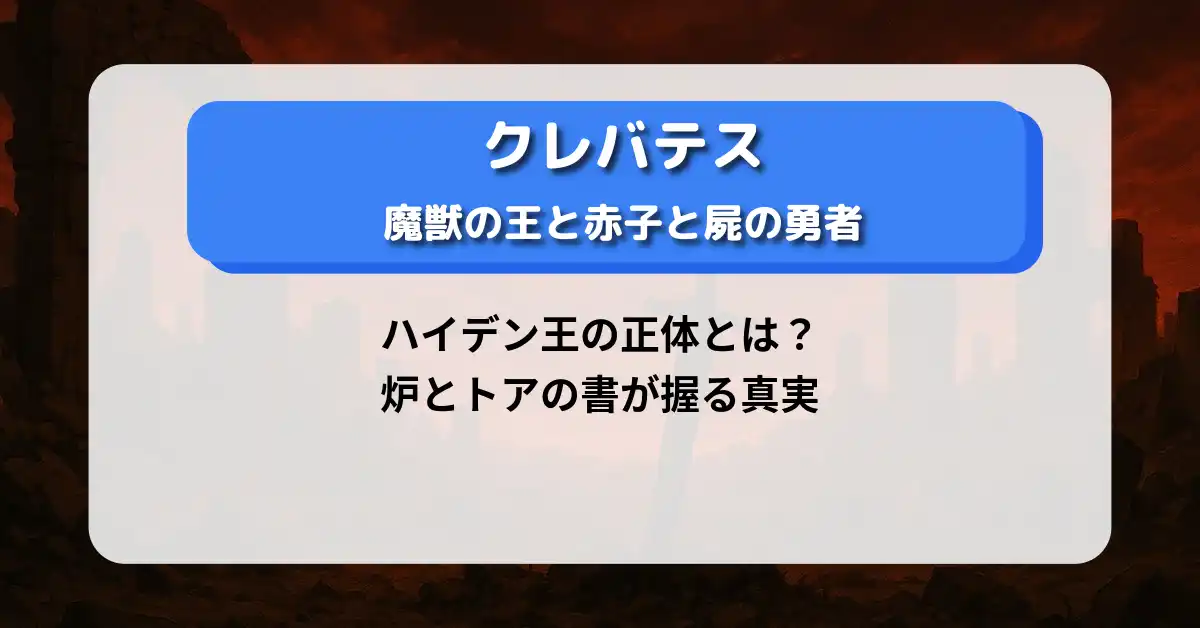 【ネタバレ考察】「クレバテス」ハイデン王の正体とは？炉とトアの書が握る真実