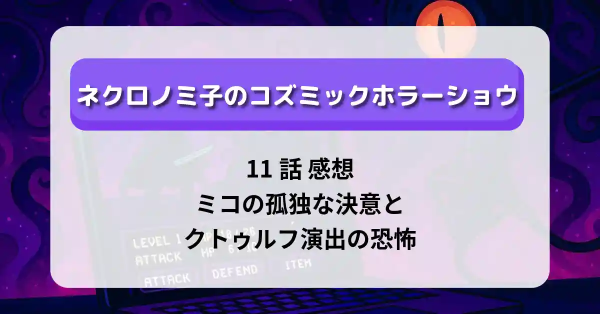 「ネクロノミ子のコズミックホラーショウ」11話 感想｜ミコの孤独な決意とクトゥルフ演出の恐怖