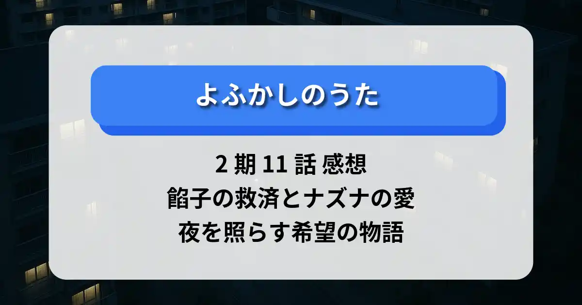 「よふかしのうた」2期 11話 感想：餡子の救済とナズナの愛…夜を照らす希望の物語