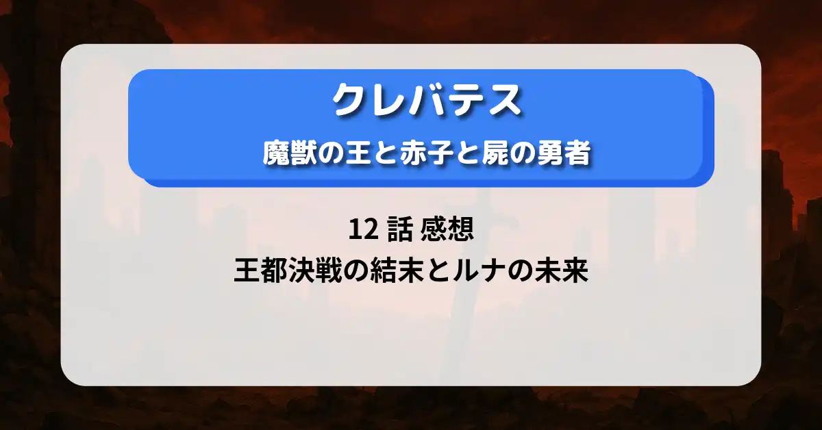 「クレバテス」12話 感想：王都決戦の結末とルナの未来