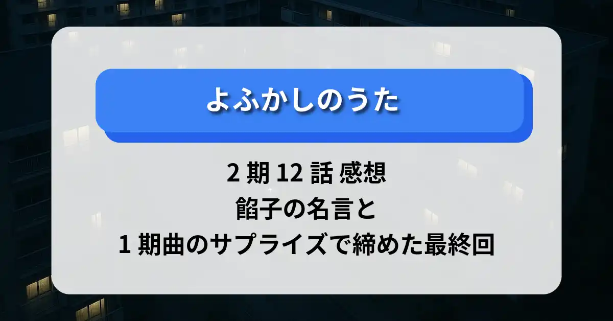 「よふかしのうた」2期 12話 感想：餡子の名言と1期曲のサプライズで締めた最終回