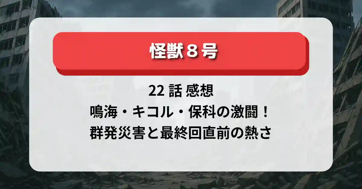 「怪獣8号」22話 感想｜鳴海・キコル・保科の激闘！群発災害と最終回直前の熱さ
