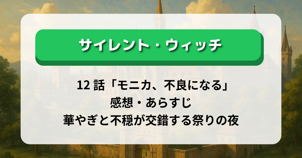 サイレント・ウィッチ 12話「モニカ、不良になる」感想・あらすじ｜華やぎと不穏が交錯する祭りの夜