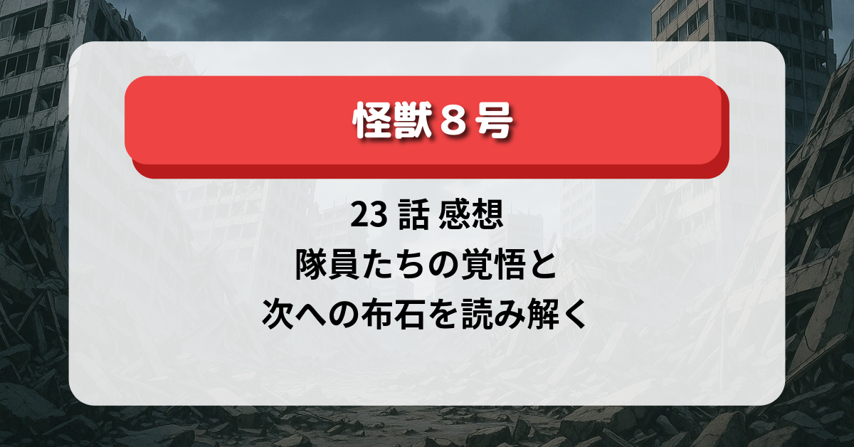 怪獣8号 23話 感想｜隊員たちの覚悟と次への布石を読み解く