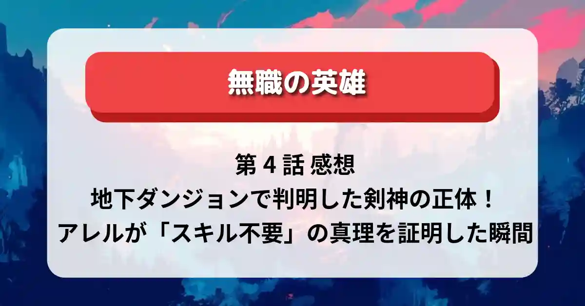 『無職の英雄』第4話 感想：地下ダンジョンで判明した剣神の正体！アレルが「スキル不要」の真理を証明した瞬間