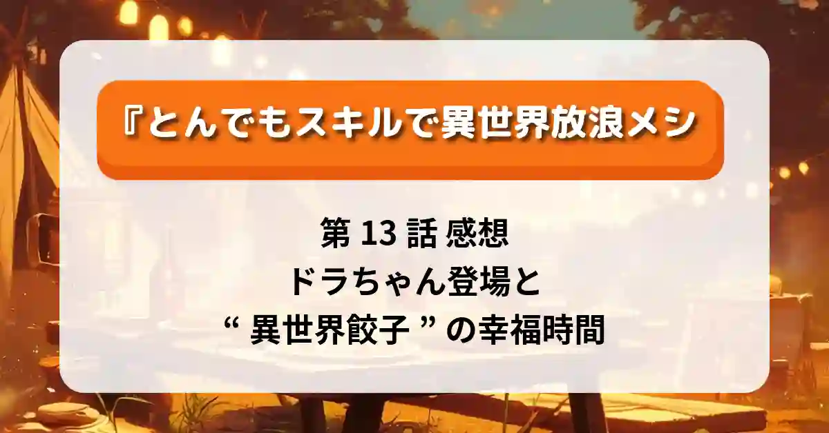 『とんでもスキルで異世界放浪メシ２』第13話 感想・考察｜ドラちゃん登場と“異世界餃子”の幸福時間