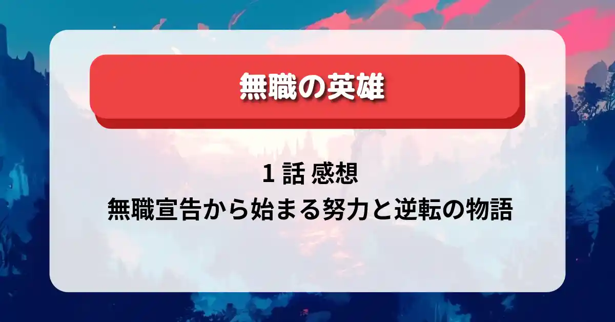 無職の英雄 1話 感想｜無職宣告から始まる努力と逆転の物語