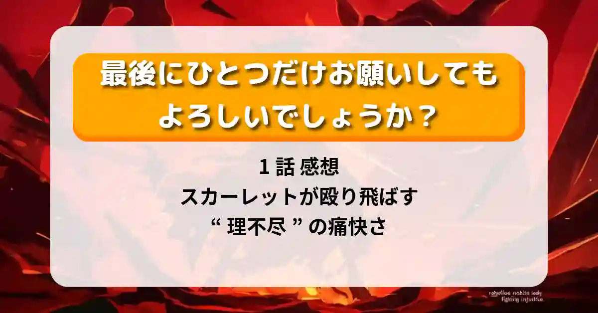 『最後にひとつだけお願いしてもよろしいでしょうか？』1話 感想｜スカーレットが殴り飛ばす“理不尽”の痛快さ