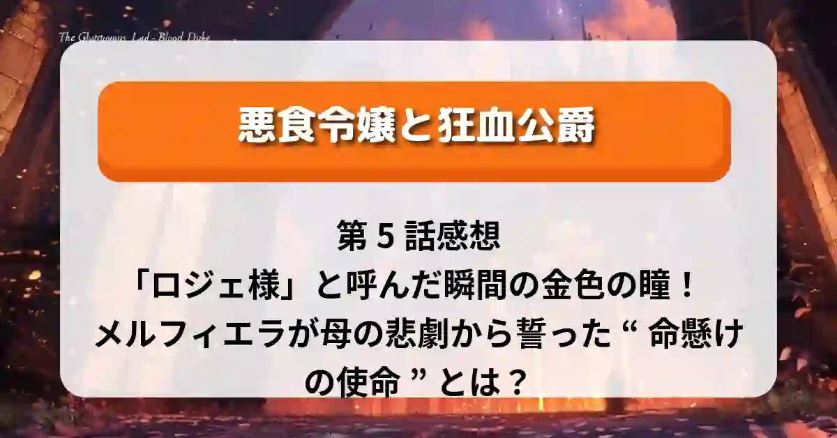 『悪食令嬢と狂血公爵』第5話感想:「ロジェ様」と呼んだ瞬間の金色の瞳!メルフィエラが母の悲劇から誓った“命懸けの使命”とは?