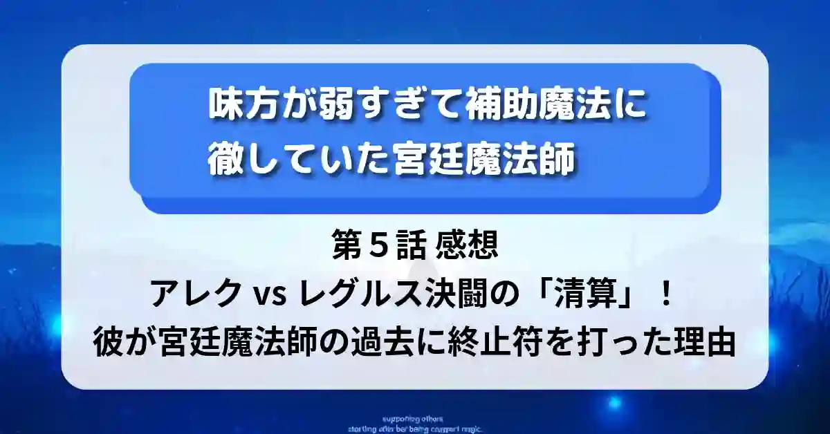 『味方が弱すぎて補助魔法に徹していた宮廷魔法師』第５話　感想アレクvsレグルス決闘の「清算」！彼が宮廷魔法師の過去に終止符を打った理由