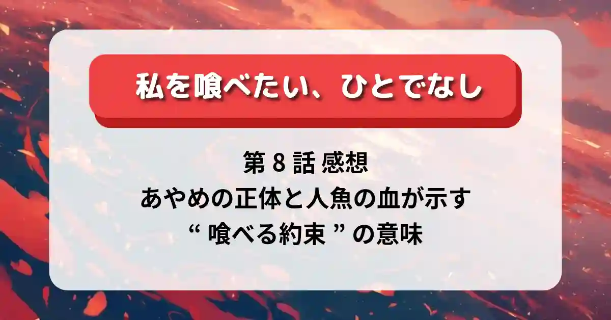 『私を喰べたい、ひとでなし』第8話 感想｜あやめの正体と人魚の血が示す“喰べる約束”の意味