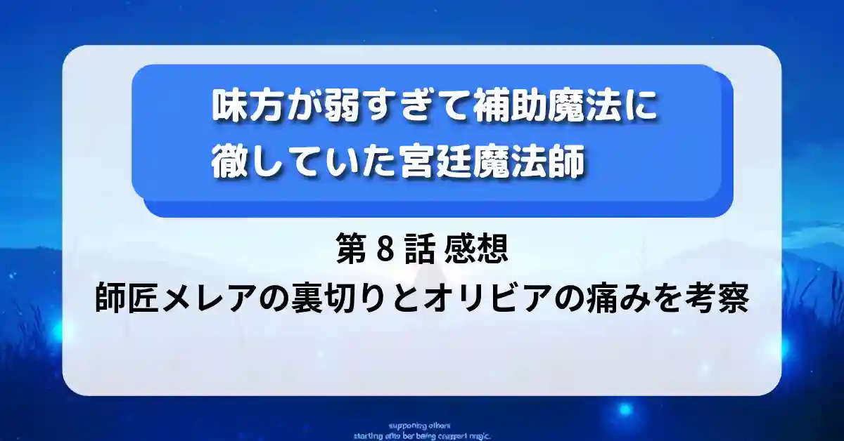 『味方が弱すぎて補助魔法に徹していた宮廷魔法師』第8話「傷跡」感想：師匠メレアの裏切りとオリビアの痛みを考察