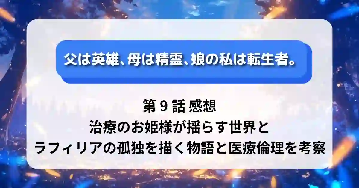 『父は英雄、母は精霊、娘の私は転生者。』第9話 感想｜治療のお姫様が揺らす世界とラフィリアの孤独を描く物語と医療倫理を考察