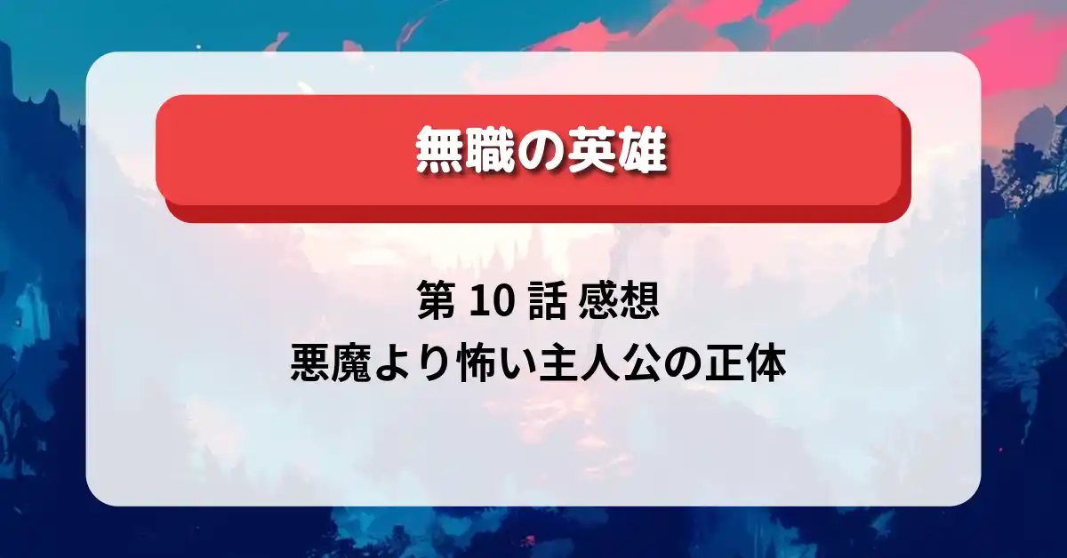 『無職の英雄』第10話「悪魔の契約」無職の英雄 第10話 感想と悪魔より怖い主人公の正体