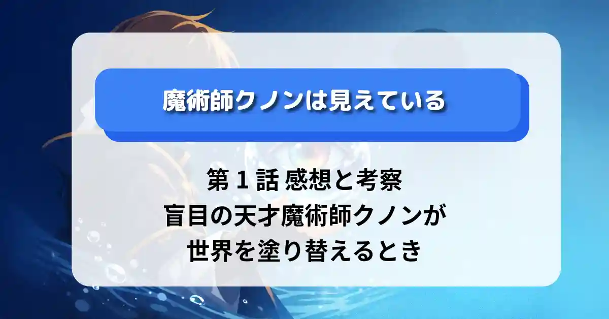 『魔術師クノンは見えている』第1話 感想と考察｜盲目の天才魔術師クノンが世界を塗り替えるとき