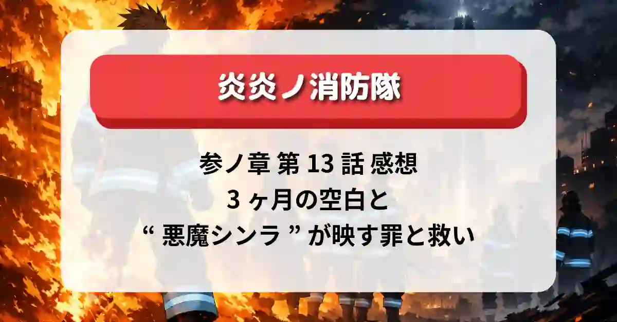 『炎炎ノ消防隊 参ノ章』第13話「無自覚」感想｜3ヶ月の空白と“悪魔シンラ”が映す罪と救い