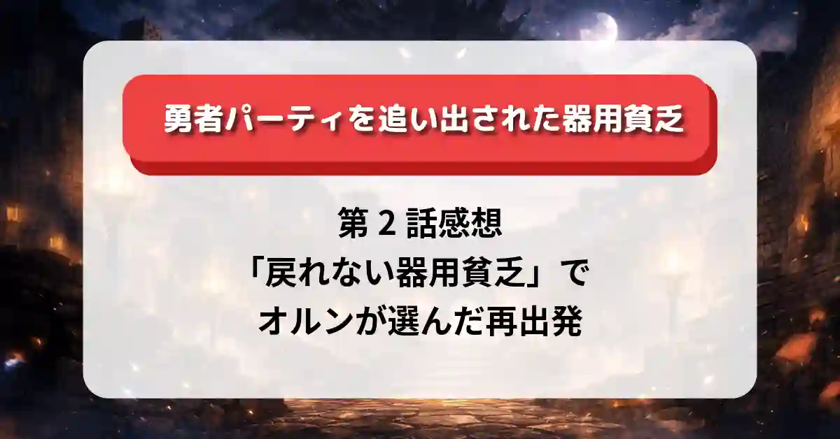 『勇者パーティを追い出された器用貧乏』第2話感想｜「戻れない器用貧乏」でオルンが選んだ再出発