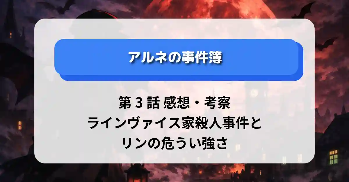 『アルネの事件簿』第3話 感想・考察｜ラインヴァイス家殺人事件とリンの危うい強さ