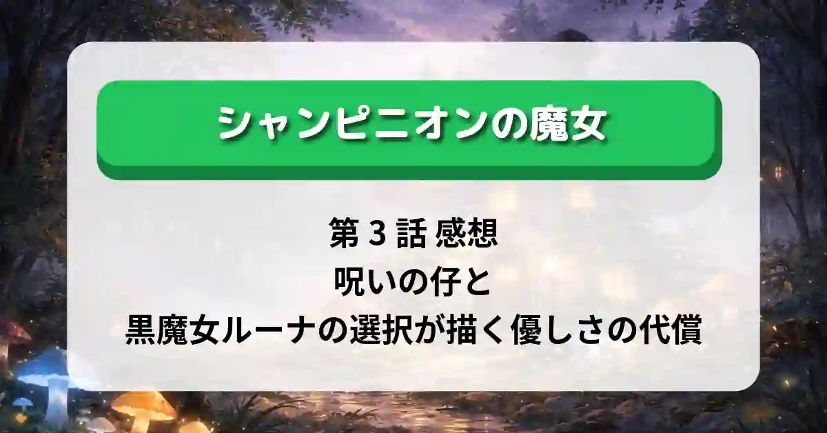 『シャンピニオンの魔女』第3話 感想｜呪いの仔と黒魔女ルーナの選択が描く優しさの代償