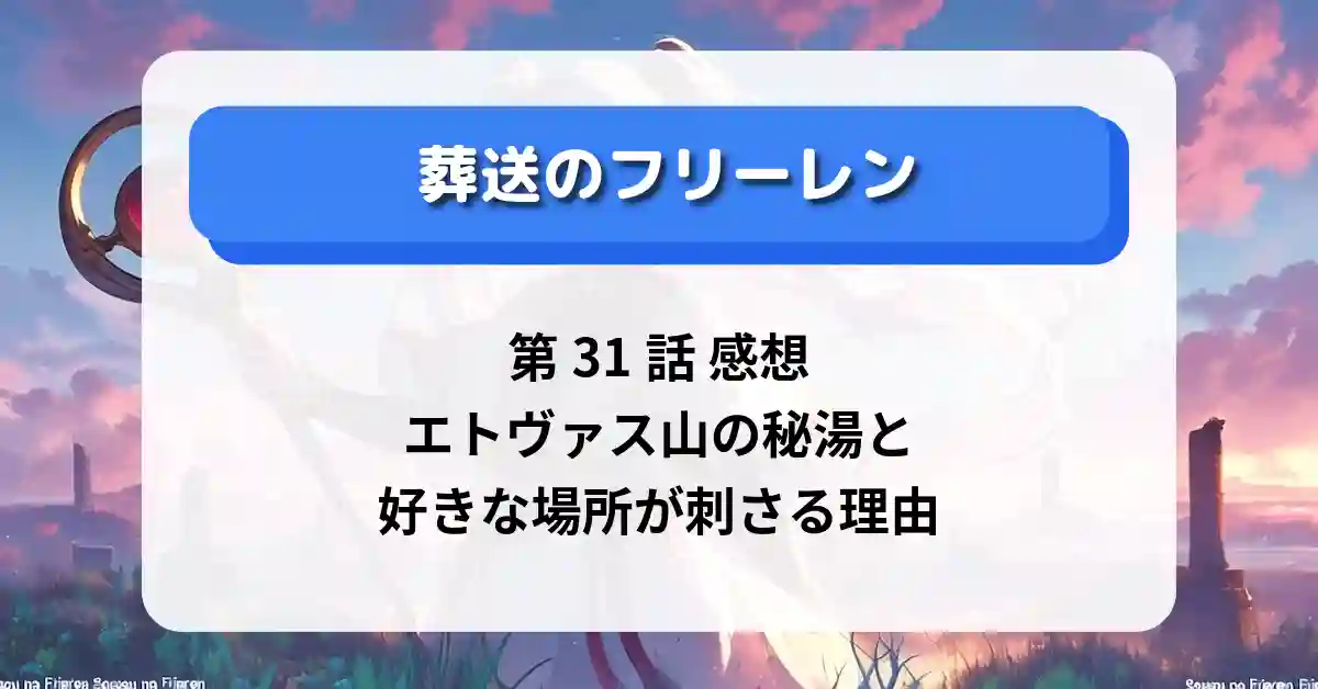 『葬送のフリーレン』第31話 感想｜エトヴァス山の秘湯と“好きな場所”が刺さる理由【フェルン＆シュタルク回】
