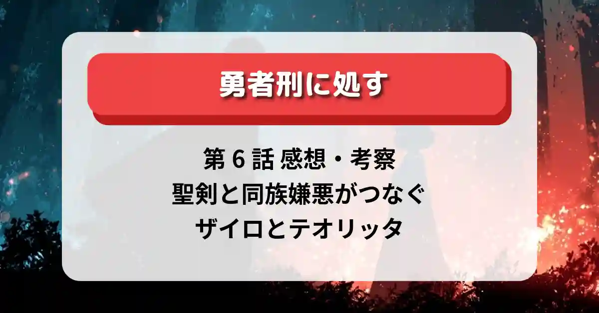 『勇者刑に処す』第6話 感想・考察｜聖剣と同族嫌悪がつなぐザイロとテオリッタ