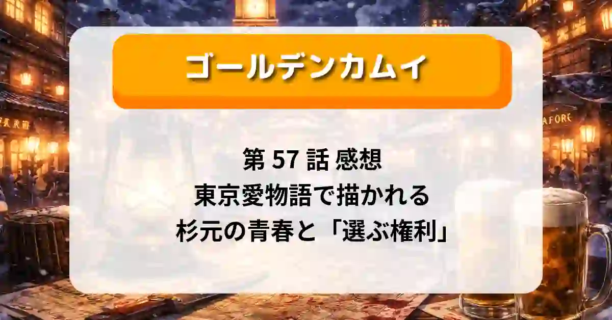 『ゴールデンカムイ』第57話 感想｜東京愛物語で描かれる杉元の青春と「選ぶ権利」