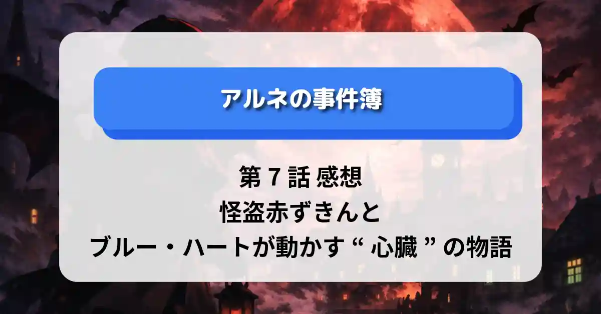 『アルネの事件簿』第7話 感想｜怪盗赤ずきんとブルー・ハートが動かす“心臓”の物語