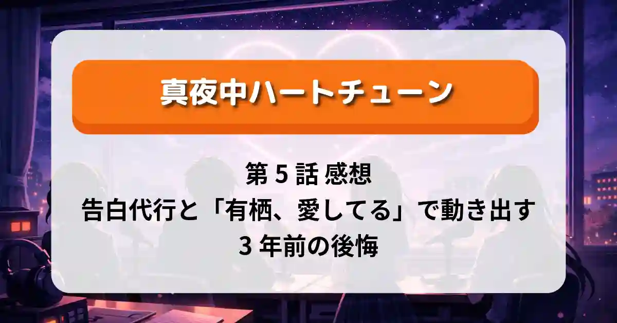 『真夜中ハートチューン』第5話 感想｜告白代行と「有栖、愛してる」で動き出す3年前の後悔