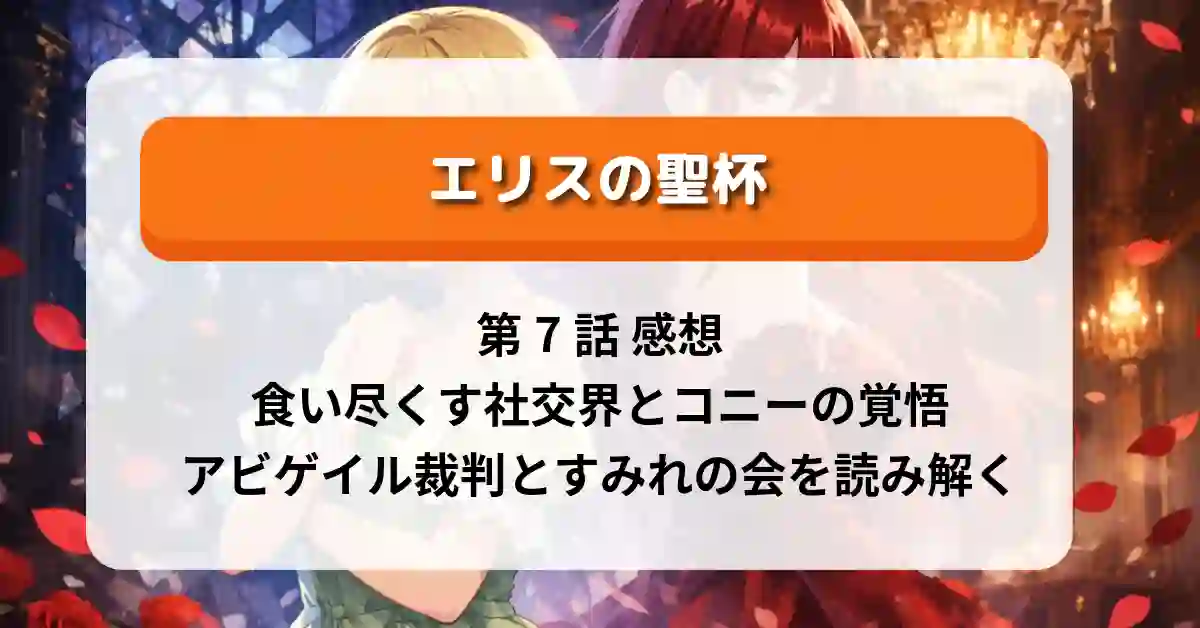 『エリスの聖杯』第7話「食虫花の宴」感想｜食い尽くす社交界とコニーの覚悟、アビゲイル裁判とすみれの会を読み解く