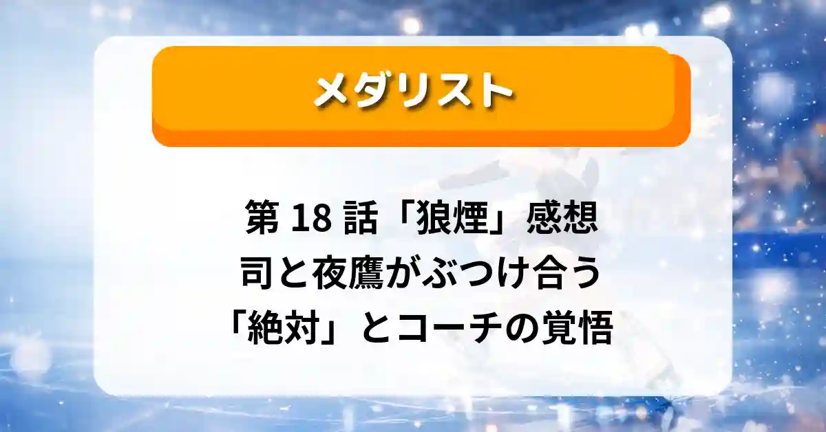 『メダリスト』第18話「狼煙」感想｜司と夜鷹がぶつけ合う「絶対」とコーチの覚悟