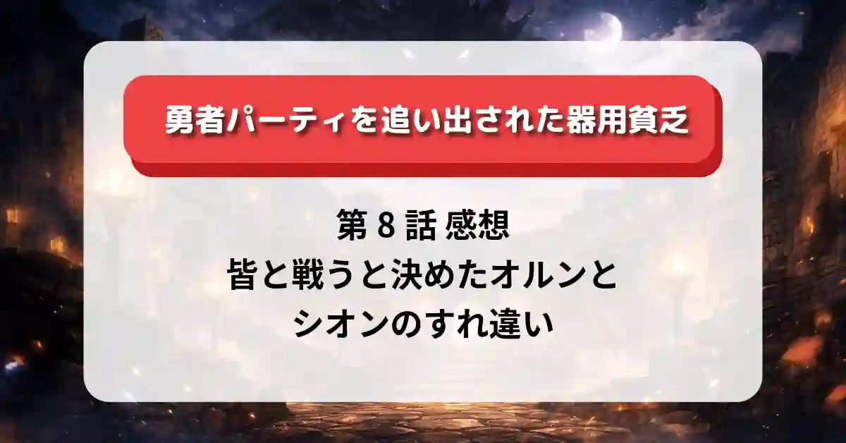 『勇者パーティを追い出された器用貧乏』第8話 感想｜皆と戦うと決めたオルンとシオンのすれ違い