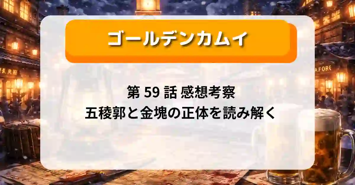 『ゴールデンカムイ』第59話「私たちのカムイ」感想考察｜五稜郭と金塊の正体を読み解く