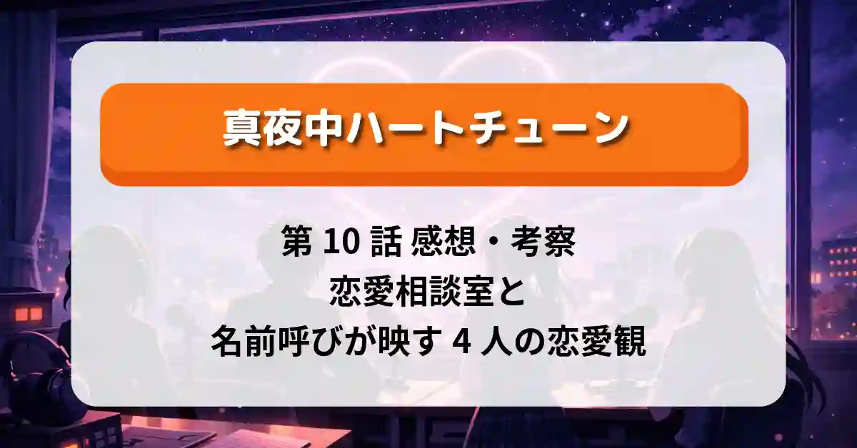 『真夜中ハートチューン』第10話 感想・考察｜恋愛相談室と名前呼びが映す4人の恋愛観