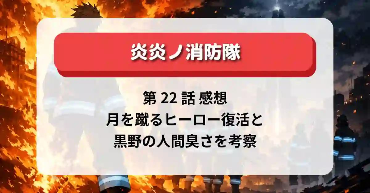 『炎炎ノ消防隊 参ノ章』第22話 感想　月を蹴るヒーロー復活と黒野の人間臭さを考察