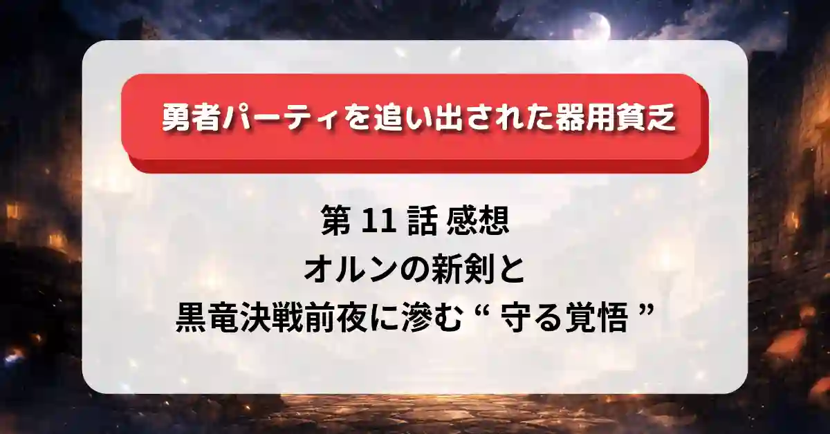 『勇者パーティを追い出された器用貧乏』第11話 感想｜オルンの新剣と黒竜決戦前夜に滲む“守る覚悟”
