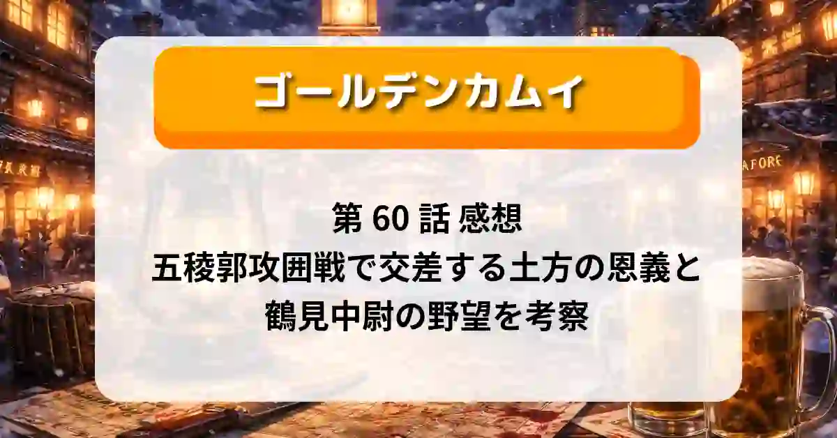 『ゴールデンカムイ』第60話 感想｜五稜郭攻囲戦で交差する土方の恩義と鶴見中尉の野望を考察