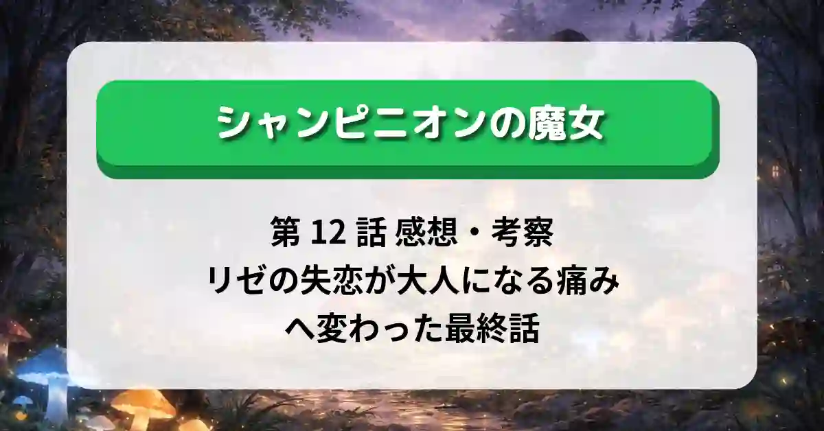 『シャンピニオンの魔女』第12話「黒魔女の弟子リゼ」感想・考察｜リゼの失恋が“大人になる痛み”へ変わった最終話