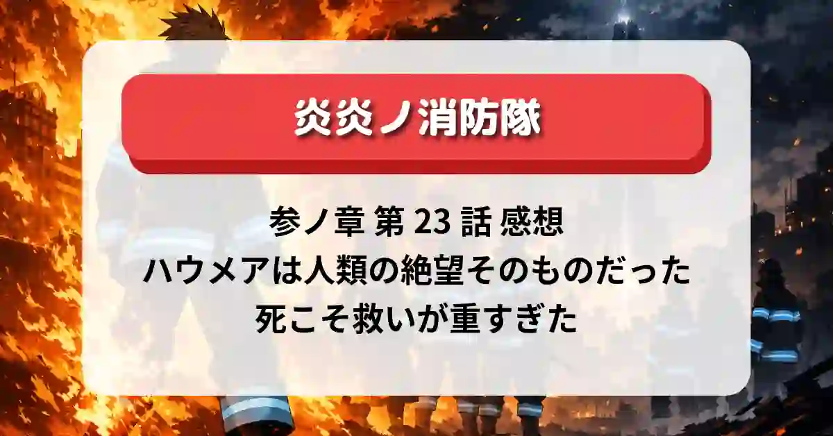 『炎炎ノ消防隊』参ノ章 第23話感想：ハウメアは人類の絶望そのものだった“死こそ救い”が重すぎた