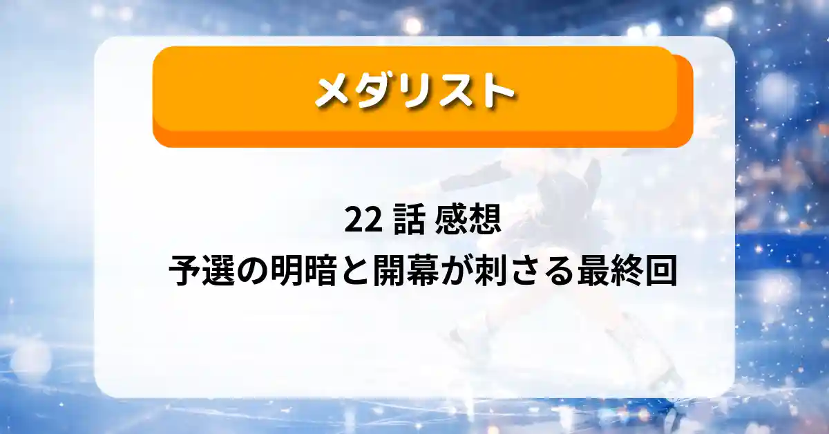 『メダリスト』22話感想 予選の明暗と“開幕”が刺さる最終回【ネタバレ】