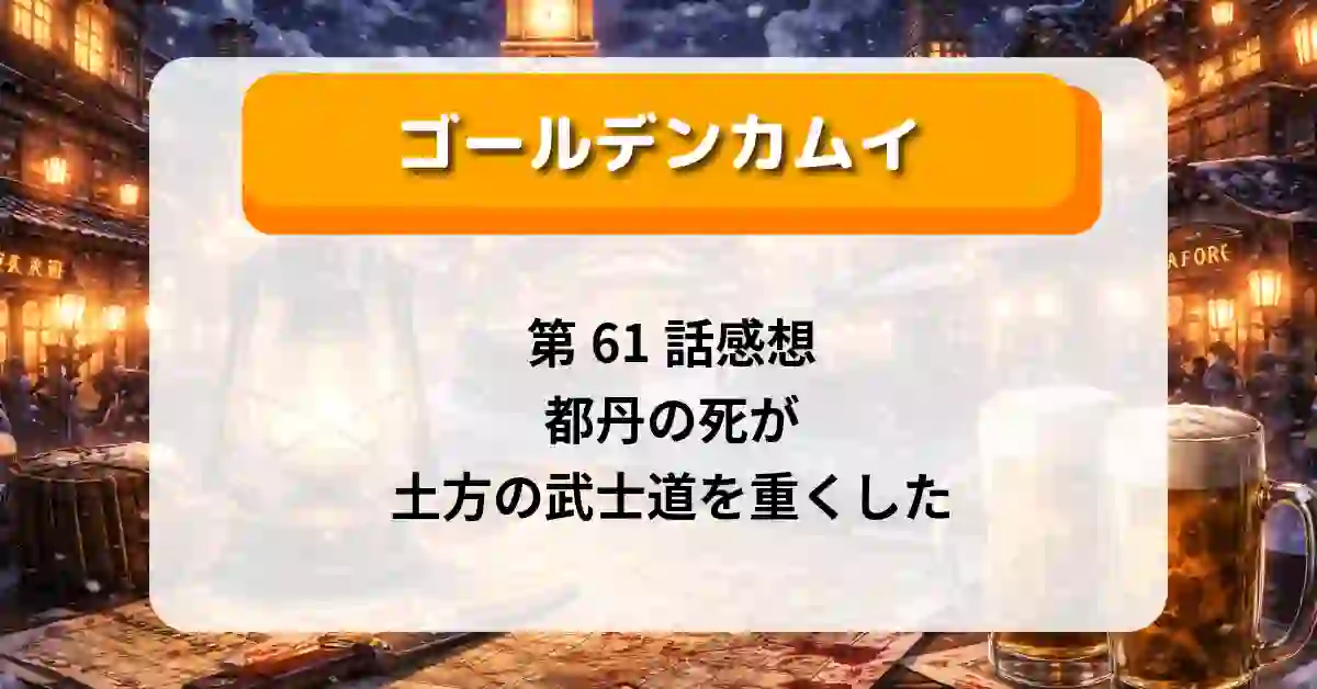 『ゴールデンカムイ』第61話感想｜都丹の死が土方の武士道を重くした【ネタバレ感想】