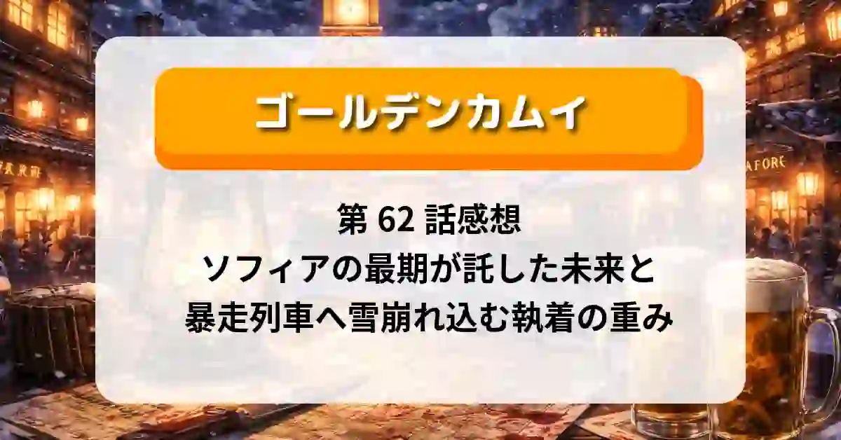 『ゴールデンカムイ』第62話感想｜ソフィアの最期が託した未来と、暴走列車へ雪崩れ込む執着の重み